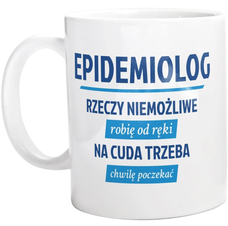 Epidemiolog - Rzeczy Niemożliwe Robię Od Ręki - Na Cuda Trzeba Chwilę Poczekać - Kubek Biały