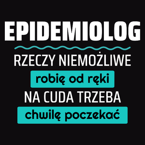 Epidemiolog - Rzeczy Niemożliwe Robię Od Ręki - Na Cuda Trzeba Chwilę Poczekać - Męska Koszulka Czarna