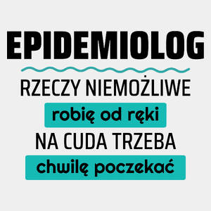 Epidemiolog - Rzeczy Niemożliwe Robię Od Ręki - Na Cuda Trzeba Chwilę Poczekać - Męska Koszulka Biała