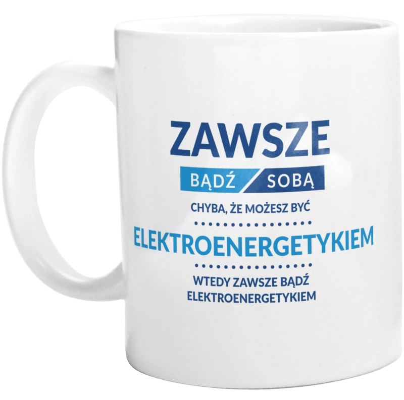 Zawsze Bądź Sobą, Chyba Że Możesz Być Elektroenergetykiem - Kubek Biały