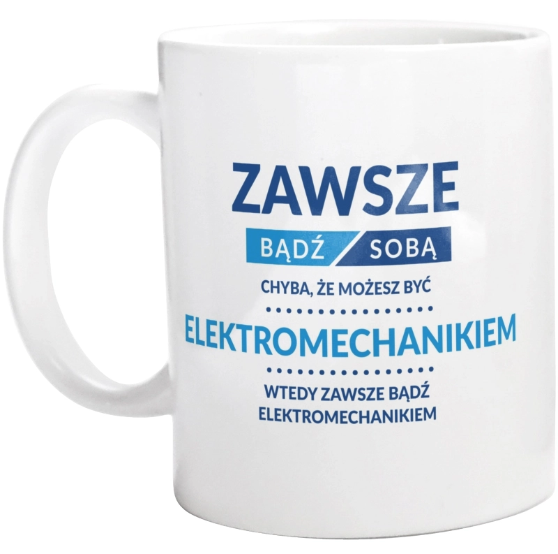 Zawsze Bądź Sobą, Chyba Że Możesz Być Elektromechanikiem - Kubek Biały