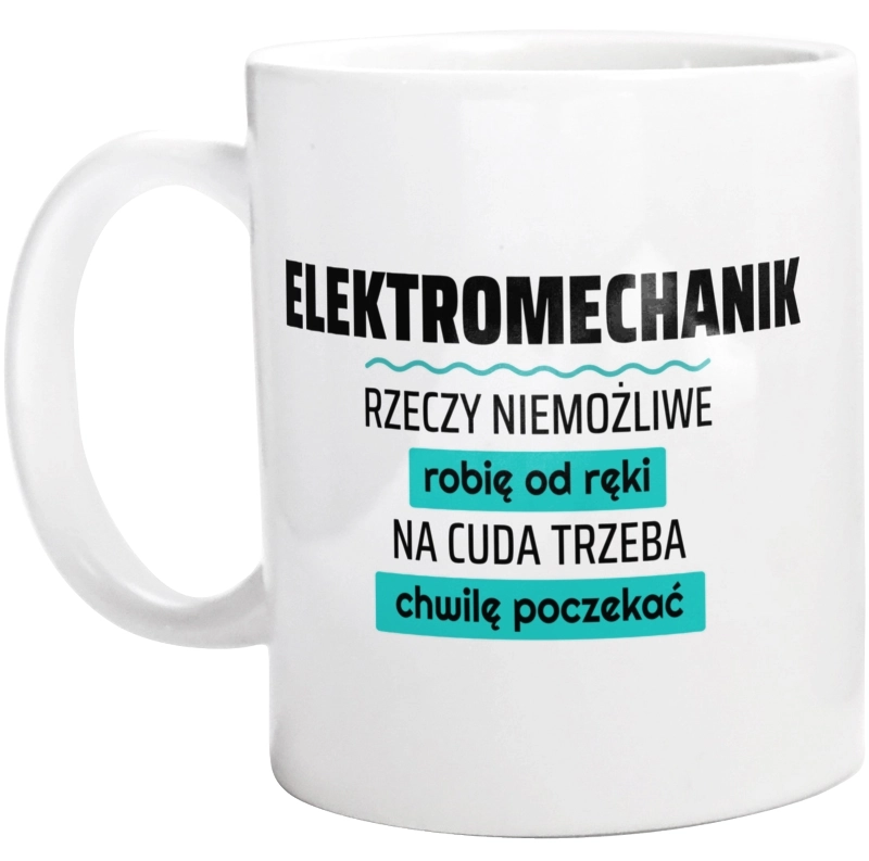 Elektromechanik - Rzeczy Niemożliwe Robię Od Ręki - Na Cuda Trzeba Chwilę Poczekać - Kubek Biały