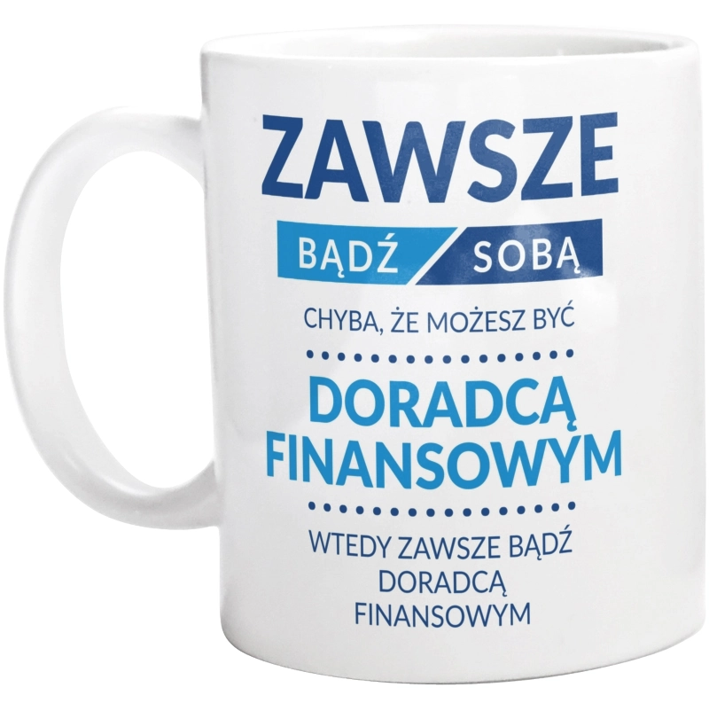 Zawsze Bądź Sobą, Chyba Że Możesz Być Doradcą Finansowym - Kubek Biały