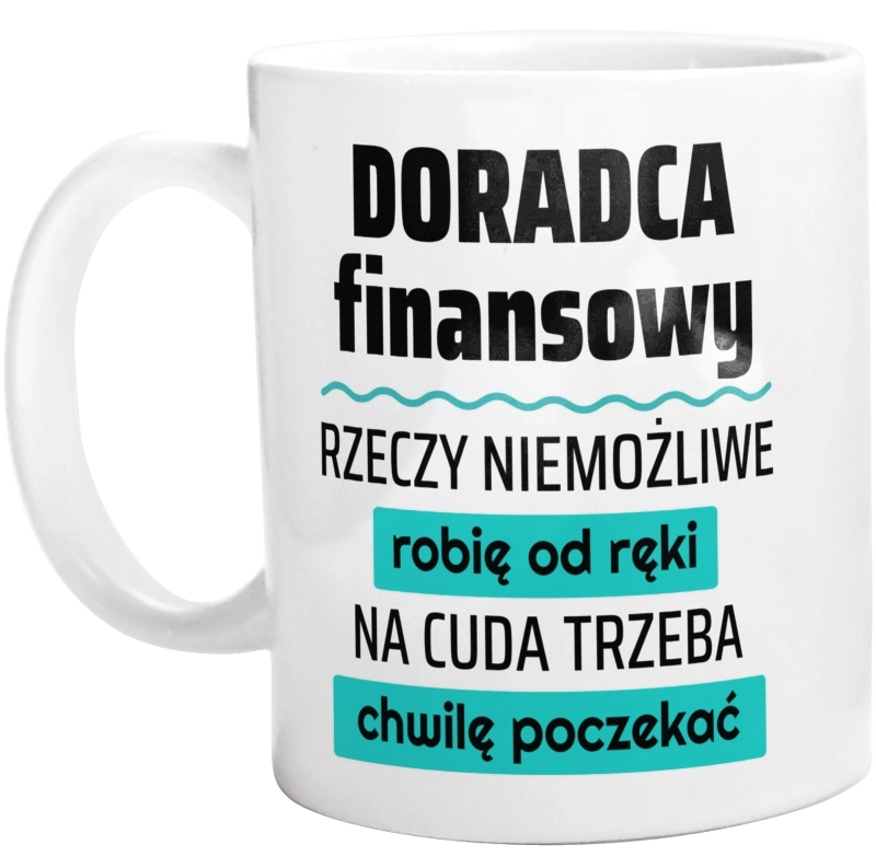 Doradca Finansowy - Rzeczy Niemożliwe Robię Od Ręki - Na Cuda Trzeba Chwilę Poczekać - Kubek Biały