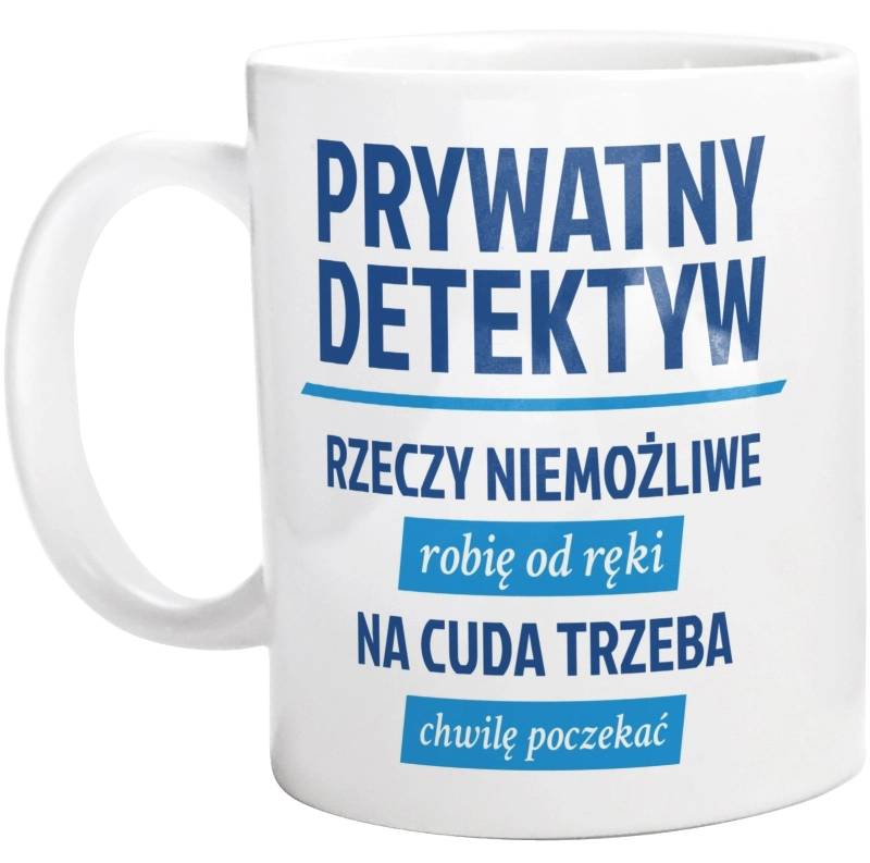 Prywatny Detektyw - Rzeczy Niemożliwe Robię Od Ręki - Na Cuda Trzeba Chwilę Poczekać - Kubek Biały