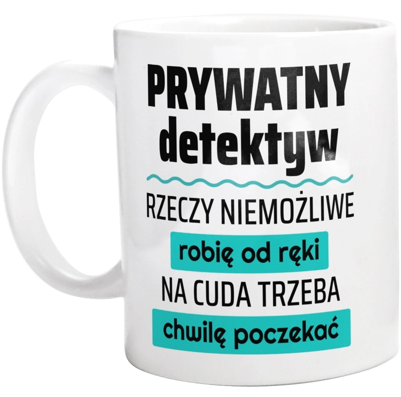 Prywatny Detektyw - Rzeczy Niemożliwe Robię Od Ręki - Na Cuda Trzeba Chwilę Poczekać - Kubek Biały