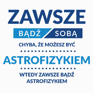 Zawsze Bądź Sobą, Chyba Że Możesz Być Astrofizykiem - Poduszka Biała