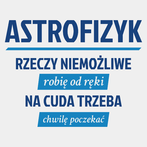 Astrofizyk - Rzeczy Niemożliwe Robię Od Ręki - Na Cuda Trzeba Chwilę Poczekać - Męska Koszulka Biała