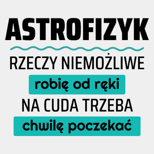 Astrofizyk - Rzeczy Niemożliwe Robię Od Ręki - Na Cuda Trzeba Chwilę Poczekać - Męska Koszulka Biała