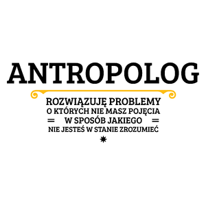 Antropolog - Rozwiązuje Problemy O Których Nie Masz Pojęcia - Kubek Biały