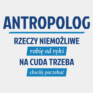 Antropolog - Rzeczy Niemożliwe Robię Od Ręki - Na Cuda Trzeba Chwilę Poczekać - Męska Koszulka Biała