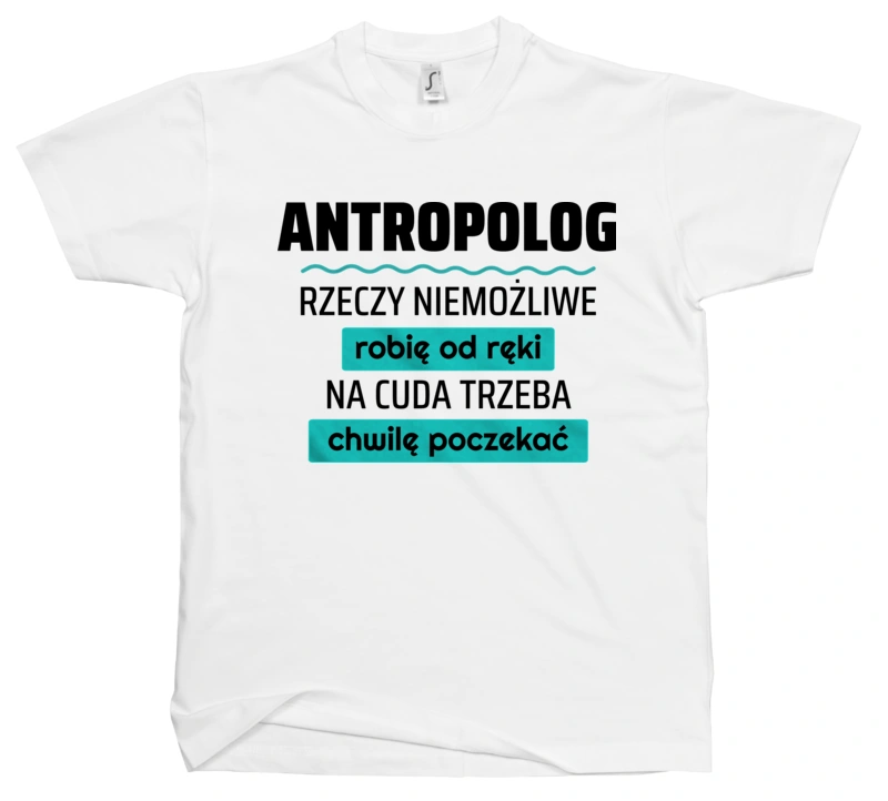 Antropolog - Rzeczy Niemożliwe Robię Od Ręki - Na Cuda Trzeba Chwilę Poczekać - Męska Koszulka Biała