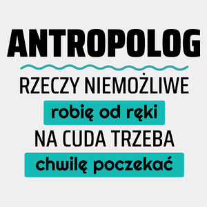 Antropolog - Rzeczy Niemożliwe Robię Od Ręki - Na Cuda Trzeba Chwilę Poczekać - Męska Koszulka Biała