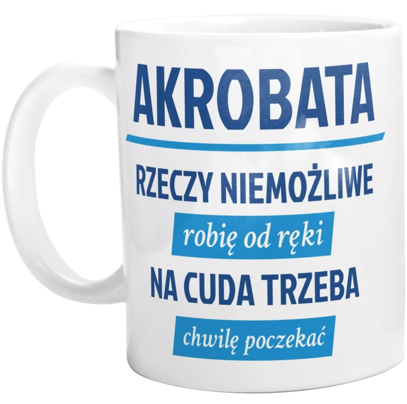 Akrobata - Rzeczy Niemożliwe Robię Od Ręki - Na Cuda Trzeba Chwilę Poczekać - Kubek Biały