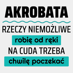 Akrobata - Rzeczy Niemożliwe Robię Od Ręki - Na Cuda Trzeba Chwilę Poczekać - Męska Koszulka Biała