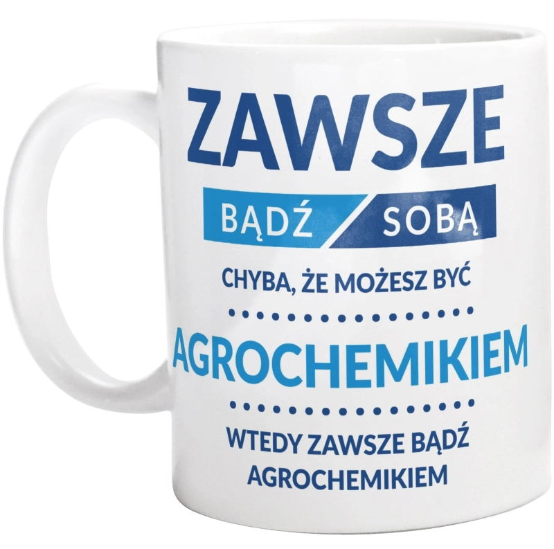 Zawsze Bądź Sobą, Chyba Że Możesz Być Agrochemikiem - Kubek Biały