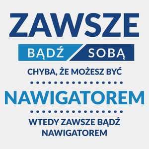 Zawsze Bądź Sobą, Chyba Że Możesz Być Nawigatorem - Męska Koszulka Biała