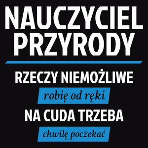 Nauczyciel Przyrody - Rzeczy Niemożliwe Robię Od Ręki - Na Cuda Trzeba Chwilę Poczekać - Męska Koszulka Czarna