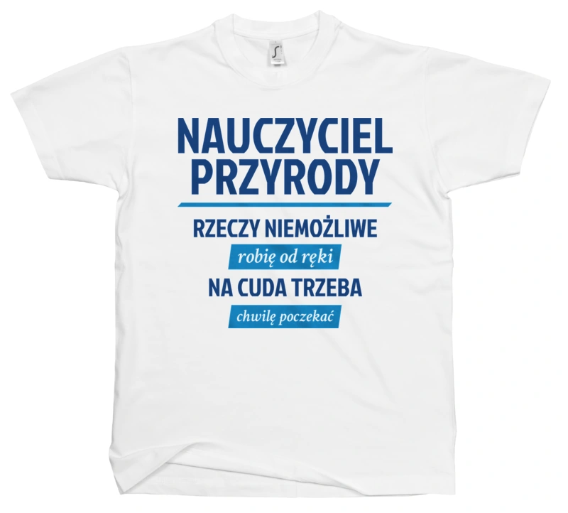 Nauczyciel Przyrody - Rzeczy Niemożliwe Robię Od Ręki - Na Cuda Trzeba Chwilę Poczekać - Męska Koszulka Biała