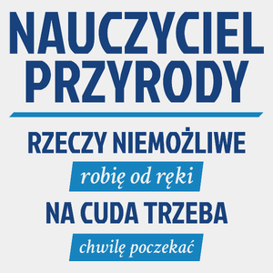 Nauczyciel Przyrody - Rzeczy Niemożliwe Robię Od Ręki - Na Cuda Trzeba Chwilę Poczekać - Męska Koszulka Biała