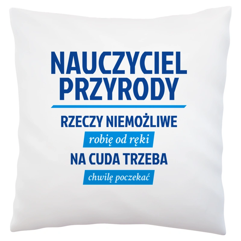 Nauczyciel Przyrody - Rzeczy Niemożliwe Robię Od Ręki - Na Cuda Trzeba Chwilę Poczekać - Poduszka Biała