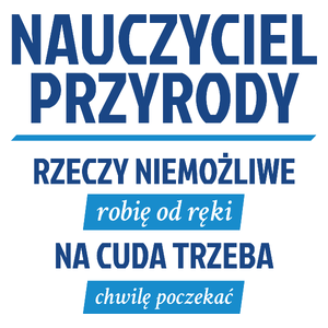 Nauczyciel Przyrody - Rzeczy Niemożliwe Robię Od Ręki - Na Cuda Trzeba Chwilę Poczekać - Kubek Biały