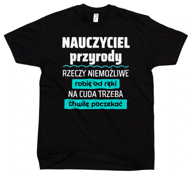 Nauczyciel Przyrody - Rzeczy Niemożliwe Robię Od Ręki - Na Cuda Trzeba Chwilę Poczekać - Męska Koszulka Czarna