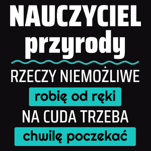 Nauczyciel Przyrody - Rzeczy Niemożliwe Robię Od Ręki - Na Cuda Trzeba Chwilę Poczekać - Męska Koszulka Czarna