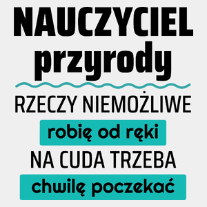 Nauczyciel Przyrody - Rzeczy Niemożliwe Robię Od Ręki - Na Cuda Trzeba Chwilę Poczekać - Męska Koszulka Biała