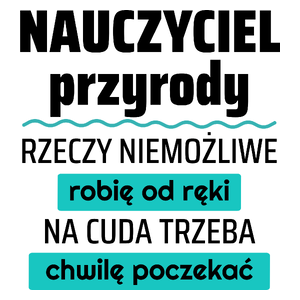 Nauczyciel Przyrody - Rzeczy Niemożliwe Robię Od Ręki - Na Cuda Trzeba Chwilę Poczekać - Kubek Biały