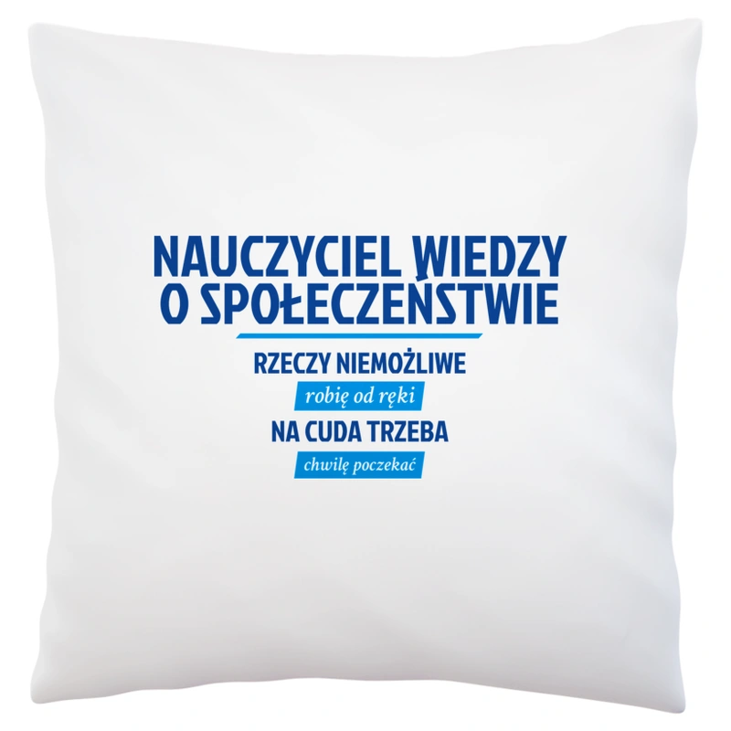 Nauczyciel Wiedzy O Społeczeństwie - Rzeczy Niemożliwe Robię Od Ręki - Na Cuda Trzeba Chwilę Poczekać - Poduszka Biała