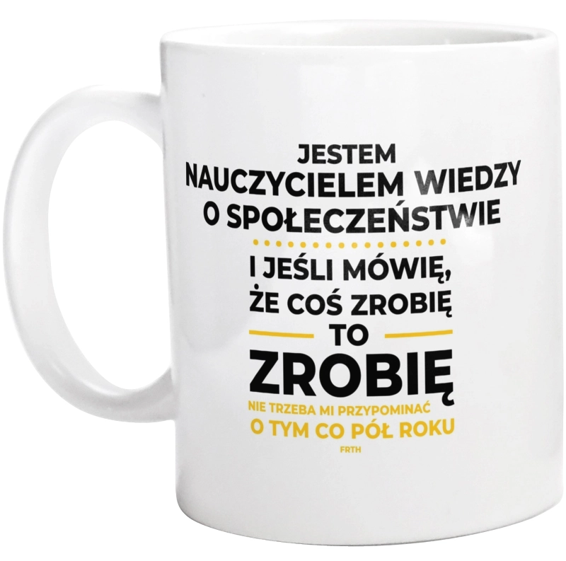 Jeśli Nauczyciel Wiedzy O Społeczeństwie Mówi Że Zrobi, To Zrobi - Kubek Biały