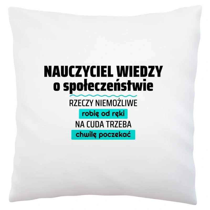 Nauczyciel Wiedzy O Społeczeństwie - Rzeczy Niemożliwe Robię Od Ręki - Na Cuda Trzeba Chwilę Poczekać - Poduszka Biała