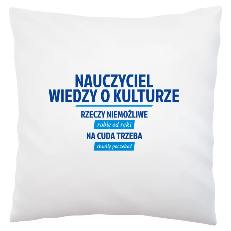 Nauczyciel Wiedzy O Kulturze - Rzeczy Niemożliwe Robię Od Ręki - Na Cuda Trzeba Chwilę Poczekać - Poduszka Biała