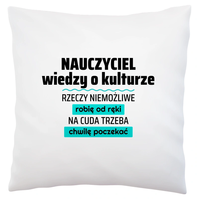 Nauczyciel Wiedzy O Kulturze - Rzeczy Niemożliwe Robię Od Ręki - Na Cuda Trzeba Chwilę Poczekać - Poduszka Biała