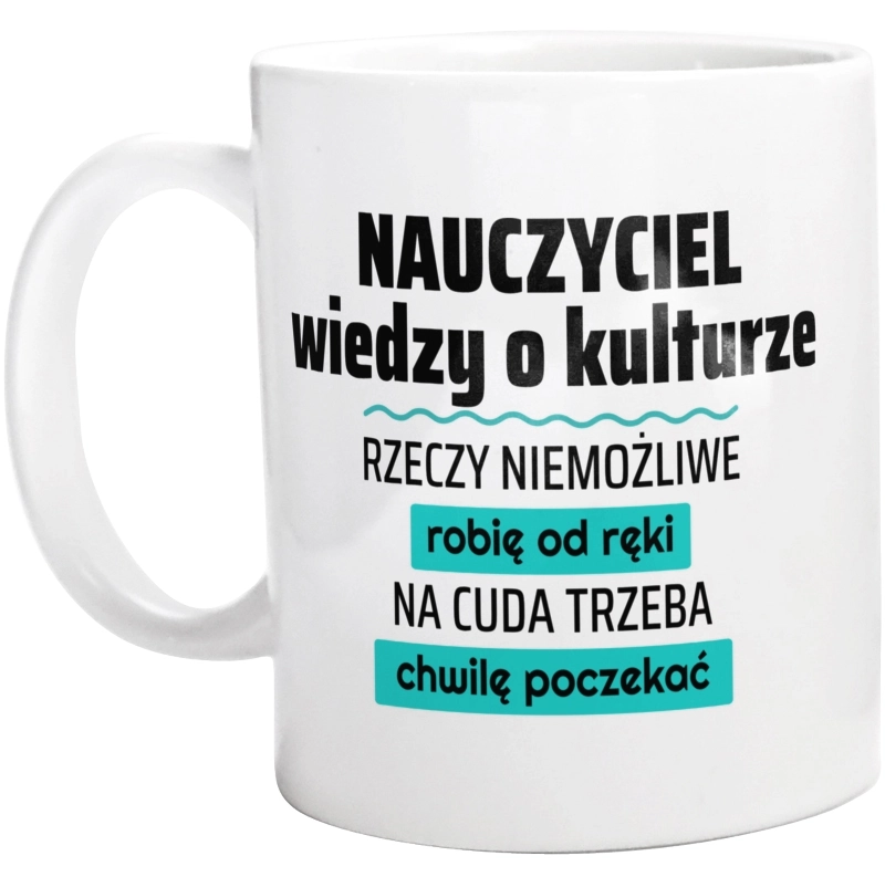 Nauczyciel Wiedzy O Kulturze - Rzeczy Niemożliwe Robię Od Ręki - Na Cuda Trzeba Chwilę Poczekać - Kubek Biały