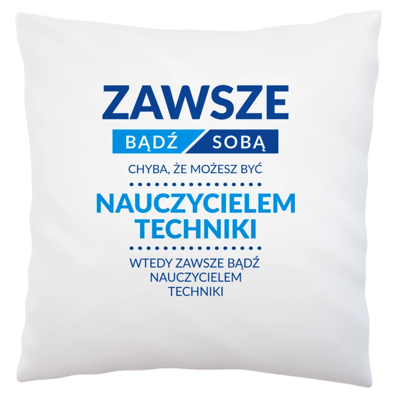 Zawsze Bądź Sobą, Chyba Że Możesz Być Nauczycielem Techniki - Poduszka Biała