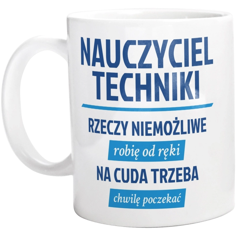 Nauczyciel Techniki - Rzeczy Niemożliwe Robię Od Ręki - Na Cuda Trzeba Chwilę Poczekać - Kubek Biały