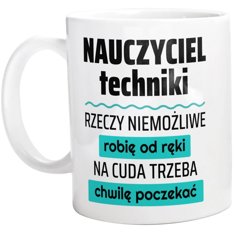 Nauczyciel Techniki - Rzeczy Niemożliwe Robię Od Ręki - Na Cuda Trzeba Chwilę Poczekać - Kubek Biały