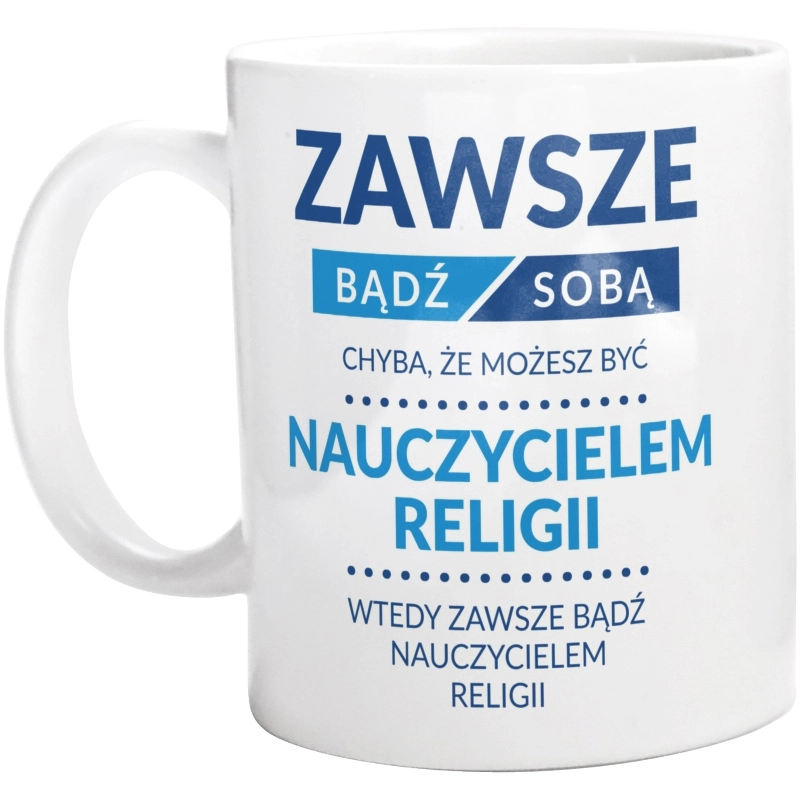 Zawsze Bądź Sobą, Chyba Że Możesz Być Nauczycielem Religii - Kubek Biały