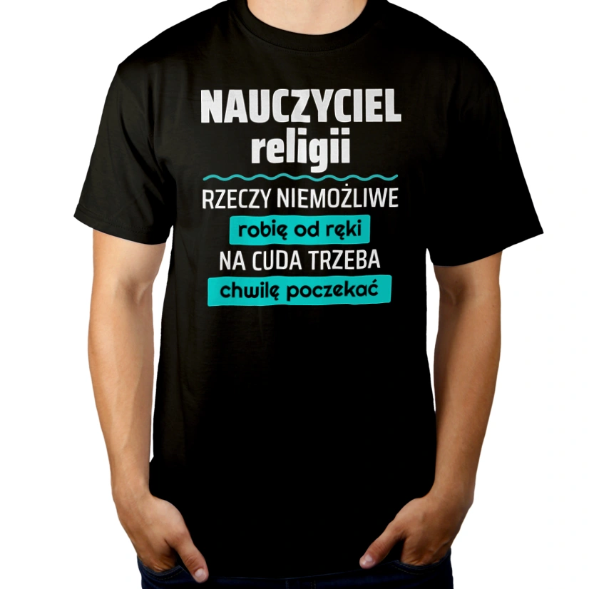 Nauczyciel Religii - Rzeczy Niemożliwe Robię Od Ręki - Na Cuda Trzeba Chwilę Poczekać - Męska Koszulka Czarna