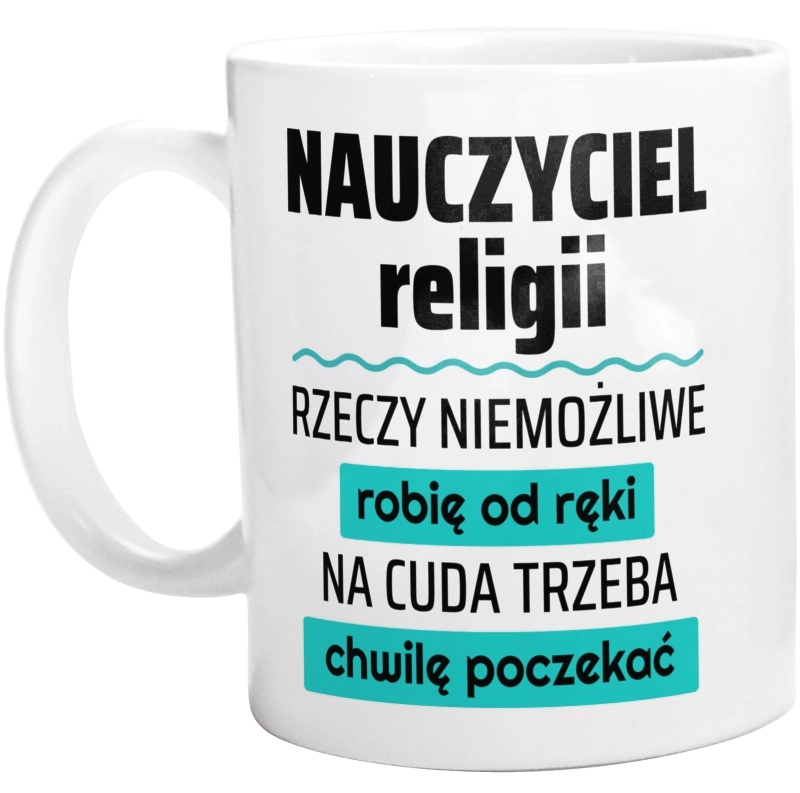 Nauczyciel Religii - Rzeczy Niemożliwe Robię Od Ręki - Na Cuda Trzeba Chwilę Poczekać - Kubek Biały