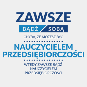 Zawsze Bądź Sobą, Chyba Że Możesz Być Nauczycielem Przedsiębiorczości - Męska Koszulka Biała