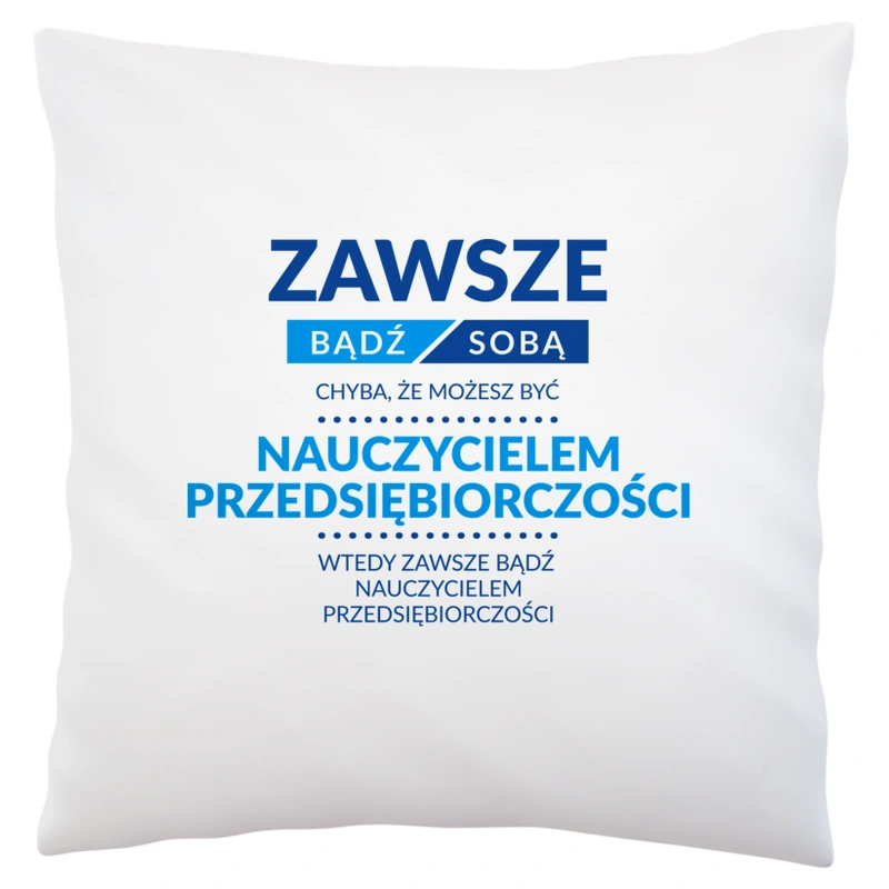 Zawsze Bądź Sobą, Chyba Że Możesz Być Nauczycielem Przedsiębiorczości - Poduszka Biała