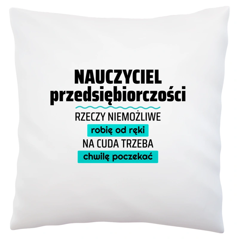 Nauczyciel Przedsiębiorczości - Rzeczy Niemożliwe Robię Od Ręki - Na Cuda Trzeba Chwilę Poczekać - Poduszka Biała