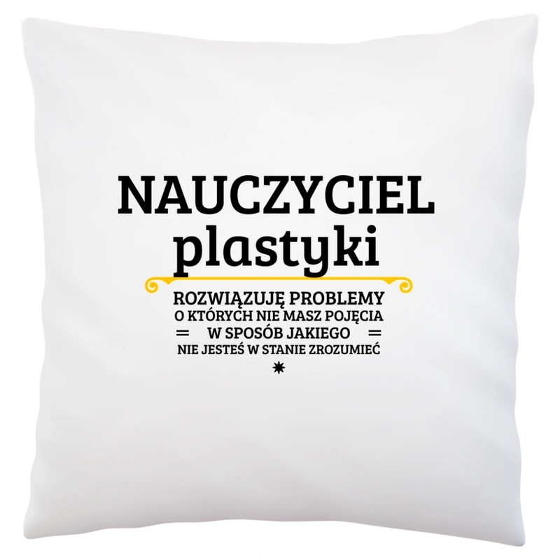 Nauczyciel Plastyki - Rozwiązuje Problemy O Których Nie Masz Pojęcia - Poduszka Biała