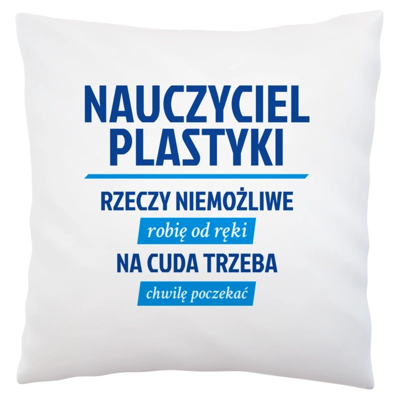 Nauczyciel Plastyki - Rzeczy Niemożliwe Robię Od Ręki - Na Cuda Trzeba Chwilę Poczekać - Poduszka Biała