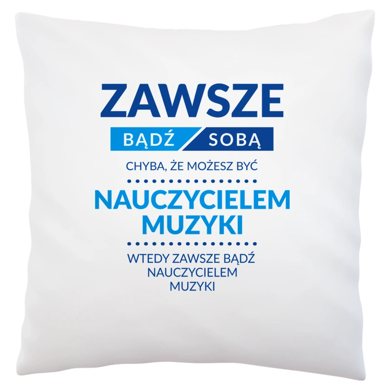 Zawsze Bądź Sobą, Chyba Że Możesz Być Nauczycielem Muzyki - Poduszka Biała