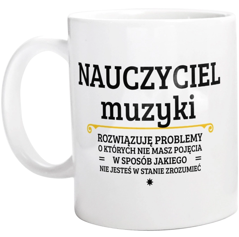 Nauczyciel Muzyki - Rozwiązuje Problemy O Których Nie Masz Pojęcia - Kubek Biały