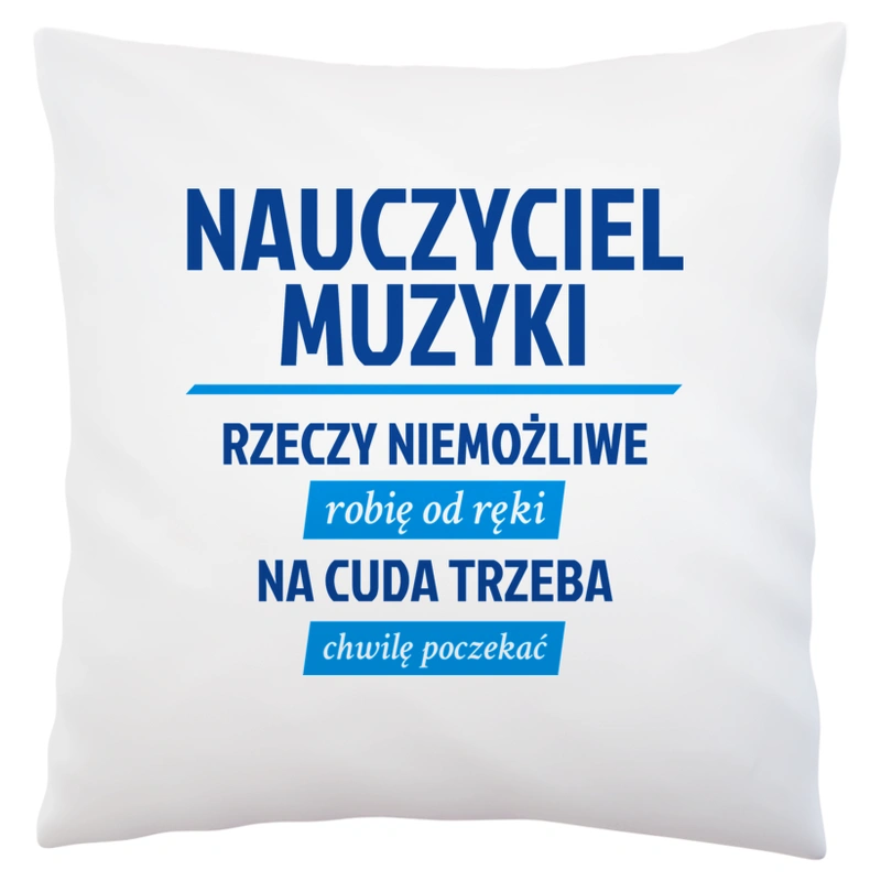 Nauczyciel Muzyki - Rzeczy Niemożliwe Robię Od Ręki - Na Cuda Trzeba Chwilę Poczekać - Poduszka Biała